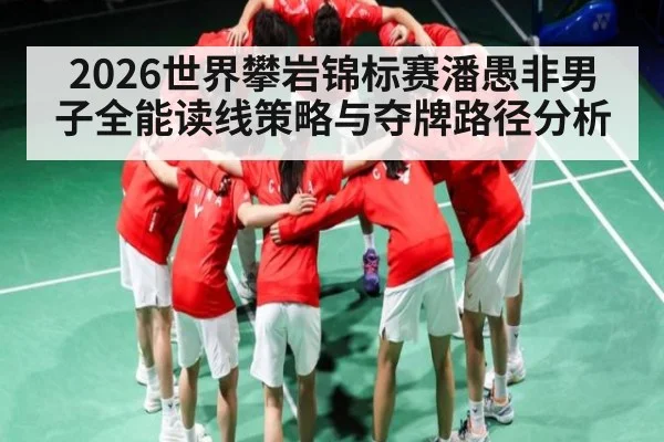 2026世界攀岩锦标赛潘愚非男子全能读线策略与夺牌路径分析