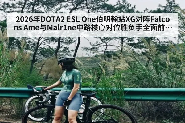 2026年DOTA2 ESL One伯明翰站XG对阵Falcons Ame与Malr1ne中路核心对位胜负手全面前瞻团战节奏资源争夺