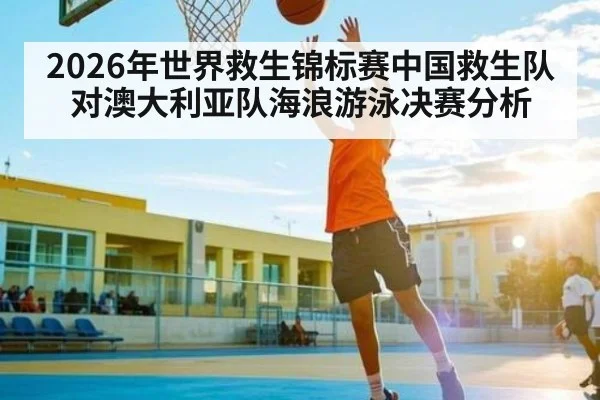 2026年世界救生锦标赛中国救生队对澳大利亚队海浪游泳决赛分析
